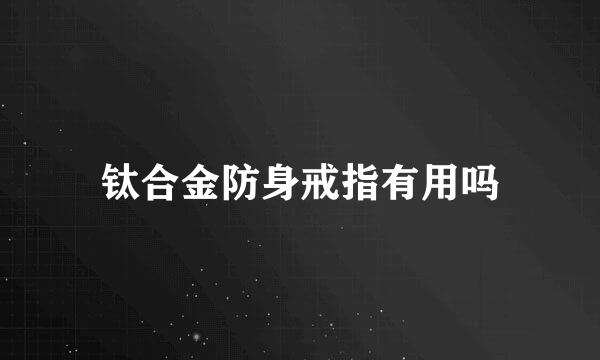 钛合金防身戒指有用吗