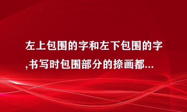 左上包围的字和左下包围的字,书写时包围部分的捺画都要写的伸展。是否正确