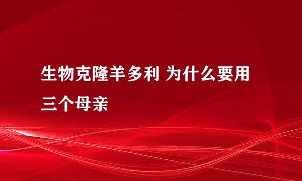 生物克隆羊多利 为什么要用三个母亲