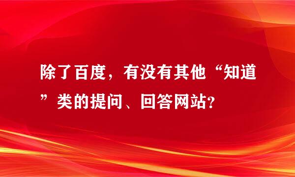 除了百度，有没有其他“知道”类的提问、回答网站？