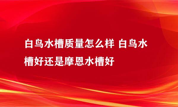 白鸟水槽质量怎么样 白鸟水槽好还是摩恩水槽好