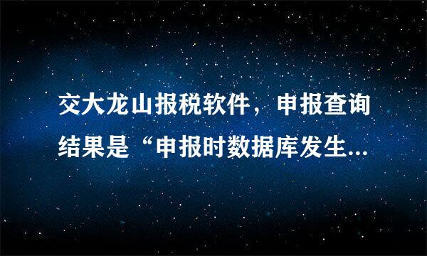 交大龙山报税软件，申报查询结果是“申报时数据库发生异常，请检查”，是没有申报成功吗？怎么解决？