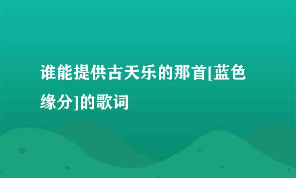 谁能提供古天乐的那首[蓝色缘分]的歌词