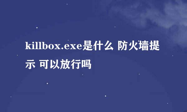 killbox.exe是什么 防火墙提示 可以放行吗