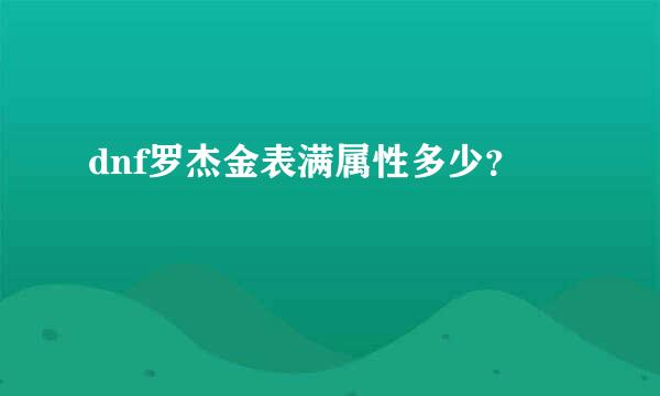 dnf罗杰金表满属性多少？