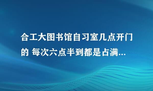 合工大图书馆自习室几点开门的 每次六点半到都是占满了座位。