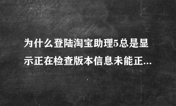 为什么登陆淘宝助理5总是显示正在检查版本信息未能正确连接服务器？