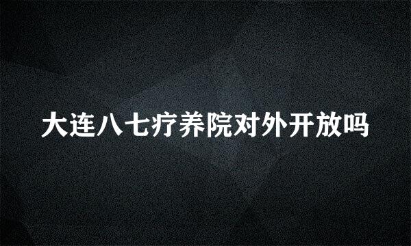 大连八七疗养院对外开放吗