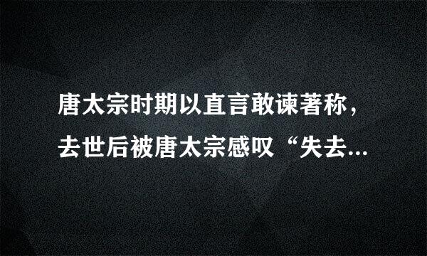 唐太宗时期以直言敢谏著称，去世后被唐太宗感叹“失去一面镜子”的一代贤臣是