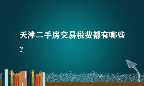 天津二手房交易税费都有哪些?