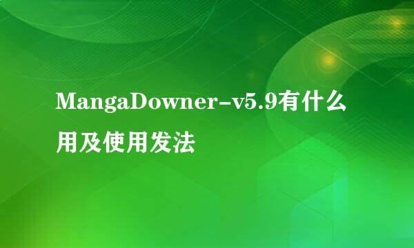 MangaDowner-v5.9有什么用及使用发法