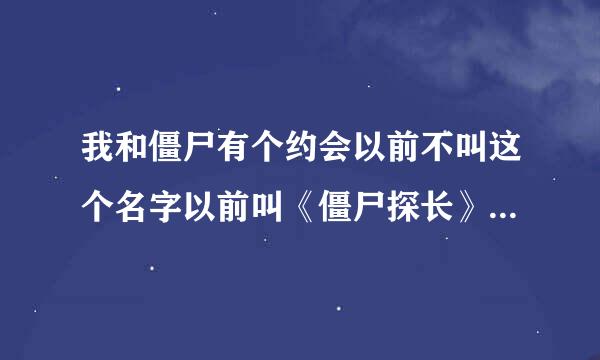 我和僵尸有个约会以前不叫这个名字以前叫《僵尸探长》，那时候是97年的时候