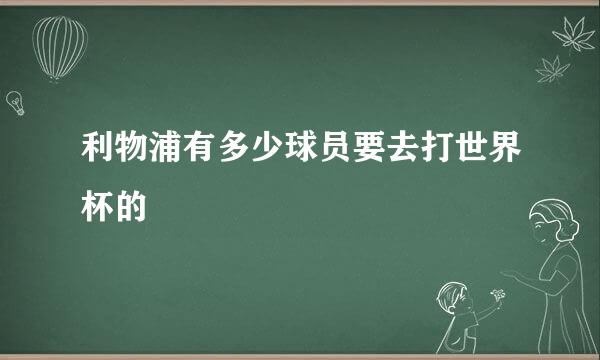 利物浦有多少球员要去打世界杯的