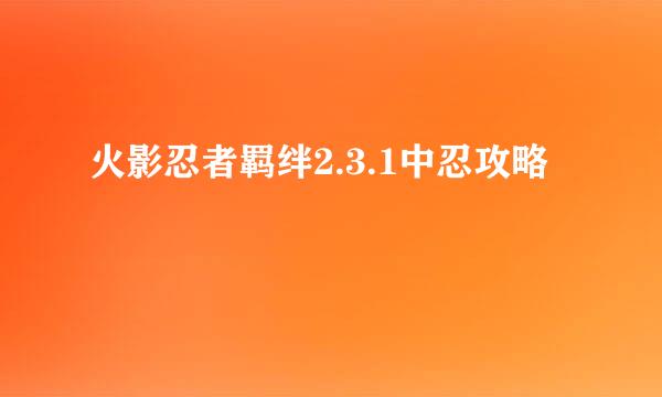 火影忍者羁绊2.3.1中忍攻略