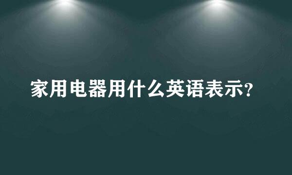 家用电器用什么英语表示？