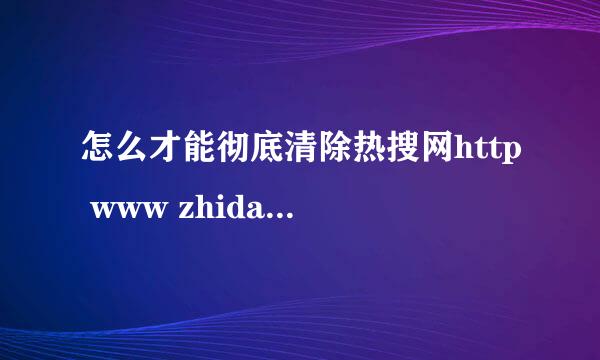 怎么才能彻底清除热搜网http www zhidao163 cn