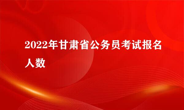 2022年甘肃省公务员考试报名人数