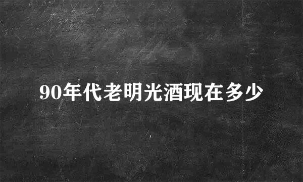 90年代老明光酒现在多少