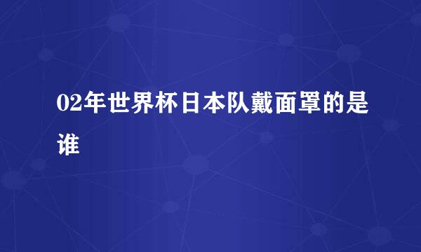 02年世界杯日本队戴面罩的是谁