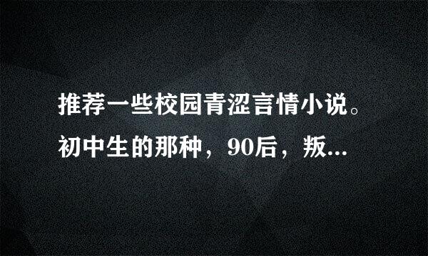 推荐一些校园青涩言情小说。初中生的那种，90后，叛逆，疼痛类的带点非主流的