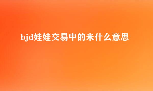 bjd娃娃交易中的米什么意思