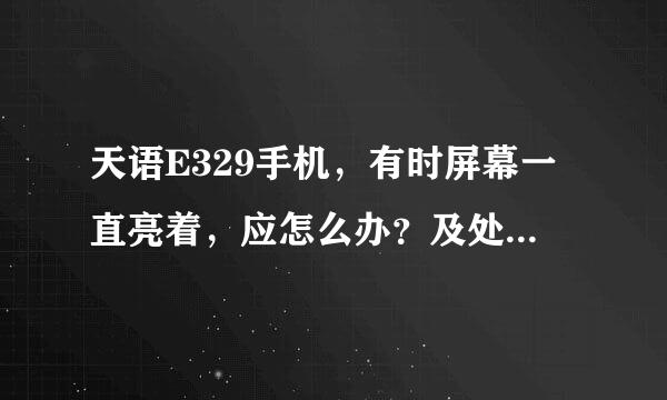 天语E329手机，有时屏幕一直亮着，应怎么办？及处理步骤？