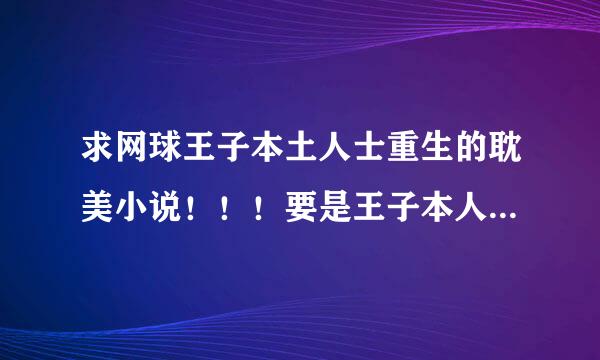 求网球王子本土人士重生的耽美小说！！！要是王子本人重生的，不是要穿越过去的，最好是立海大的，本人比