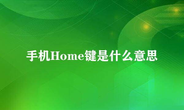 手机Home键是什么意思