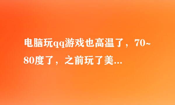 电脑玩qq游戏也高温了，70~80度了，之前玩了美女餐厅5和美女餐厅疯狂烹饪3以后就变的很容易高温，