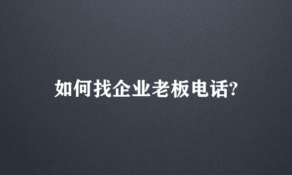 如何找企业老板电话?