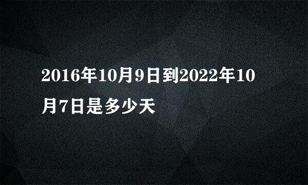 2016年10月9日到2022年10月7日是多少天