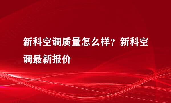 新科空调质量怎么样？新科空调最新报价