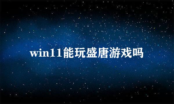 win11能玩盛唐游戏吗