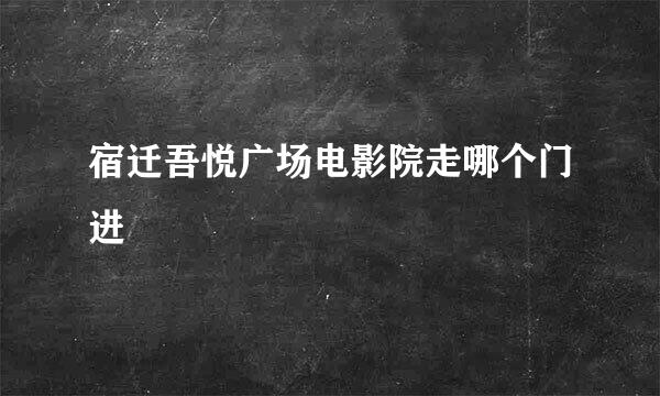 宿迁吾悦广场电影院走哪个门进