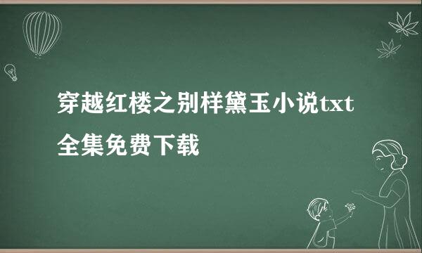 穿越红楼之别样黛玉小说txt全集免费下载