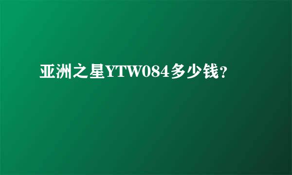 亚洲之星YTW084多少钱？