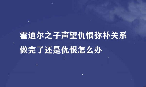 霍迪尔之子声望仇恨弥补关系做完了还是仇恨怎么办