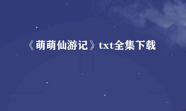 《萌萌仙游记》txt全集下载