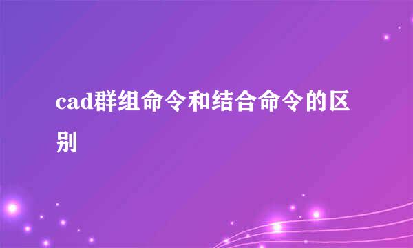 cad群组命令和结合命令的区别