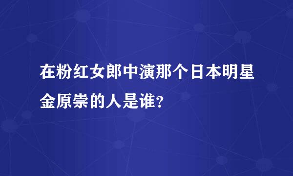 在粉红女郎中演那个日本明星金原崇的人是谁？