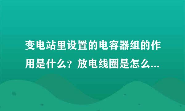 变电站里设置的电容器组的作用是什么？放电线圈是怎么保护电容器的？