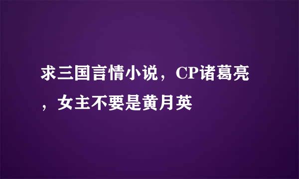 求三国言情小说，CP诸葛亮，女主不要是黄月英