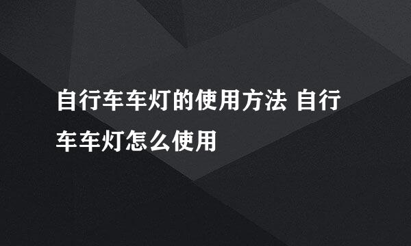 自行车车灯的使用方法 自行车车灯怎么使用