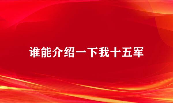 谁能介绍一下我十五军