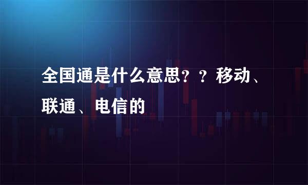 全国通是什么意思？？移动、联通、电信的