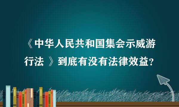 《中华人民共和国集会示威游行法 》到底有没有法律效益？