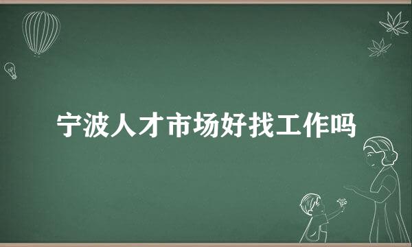 宁波人才市场好找工作吗