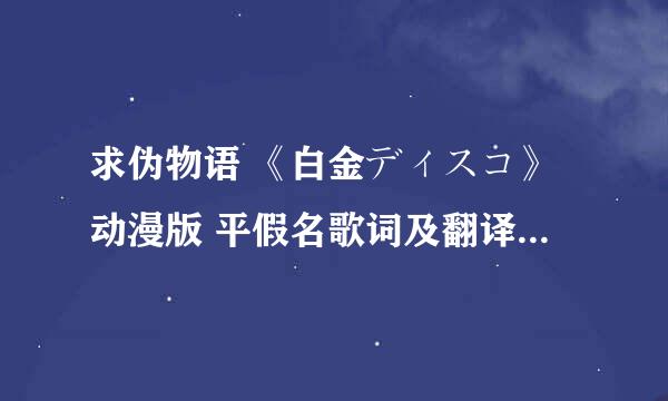 求伪物语 《白金ディスコ》动漫版 平假名歌词及翻译 感谢！