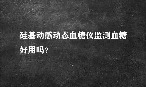 硅基动感动态血糖仪监测血糖好用吗？