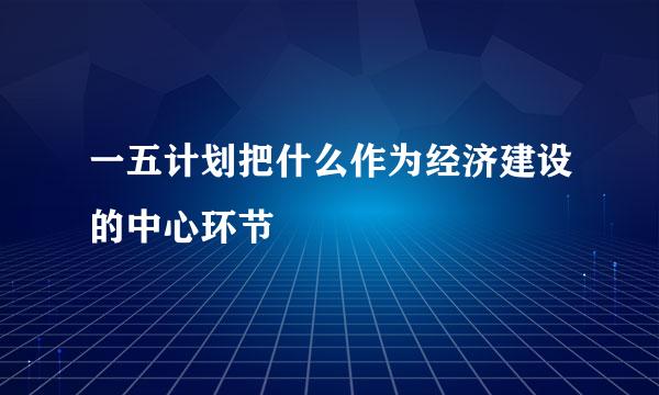 一五计划把什么作为经济建设的中心环节